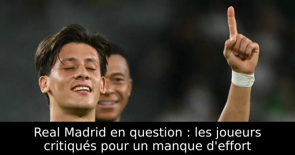 Real Madrid en question : les joueurs critiqués pour un manque d&rsquo;effort