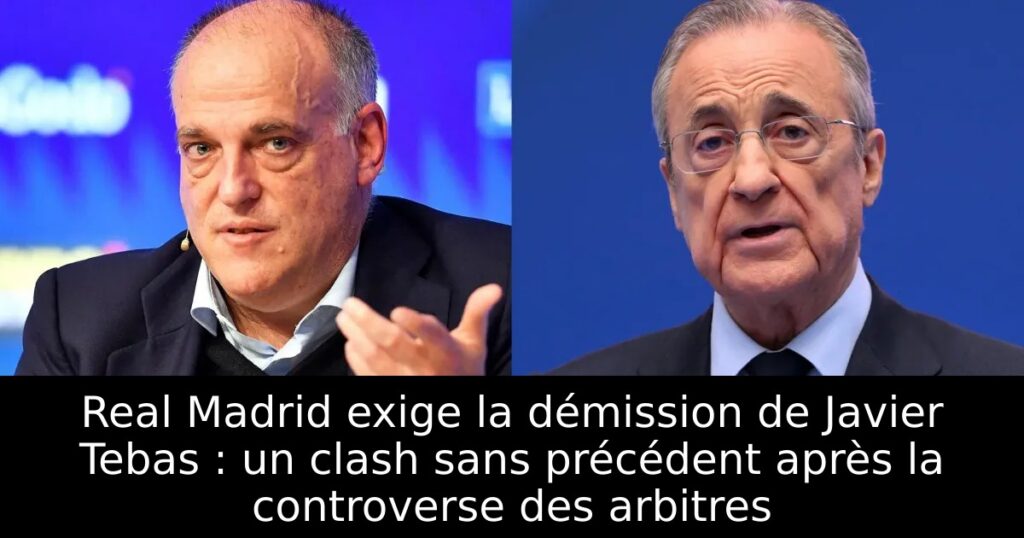 Real Madrid exige la démission de Javier Tebas : un clash sans précédent après la controverse des arbitres
