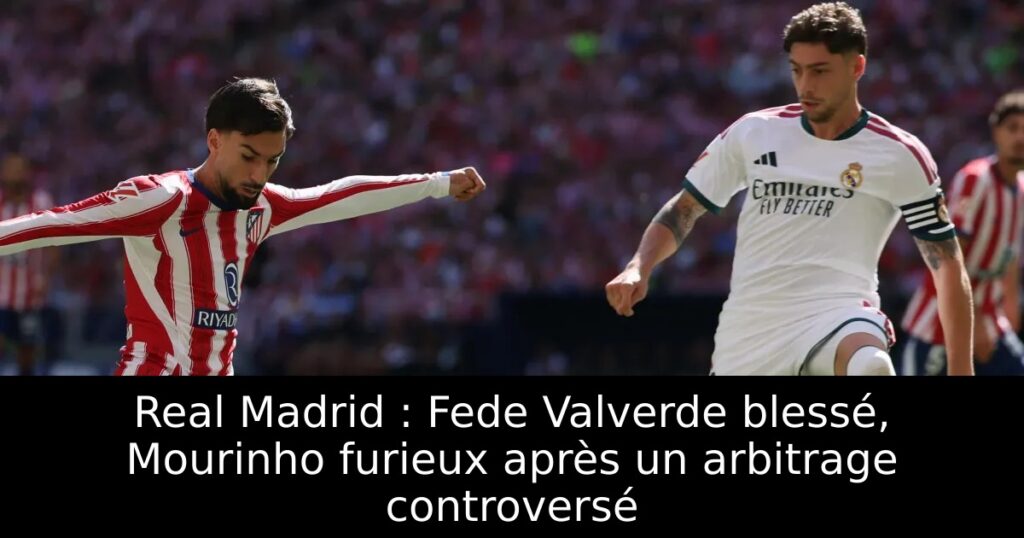 Real Madrid : Fede Valverde blessé, Mourinho furieux après un arbitrage controversé