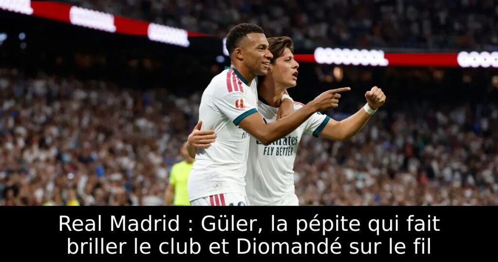 Real Madrid : Güler, la pépite qui fait briller le club et Diomandé sur le fil