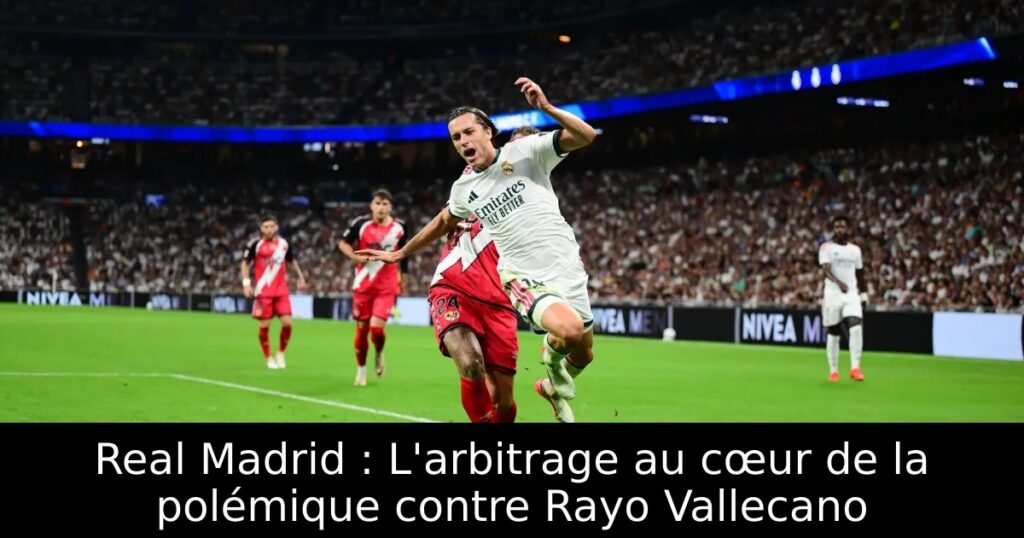 Real Madrid : L&rsquo;arbitrage au cœur de la polémique contre Rayo Vallecano