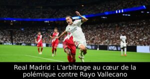 Real Madrid : L&rsquo;arbitrage au cœur de la polémique contre Rayo Vallecano