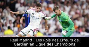 Real Madrid : Les Rois des Erreurs de Gardien en Ligue des Champions