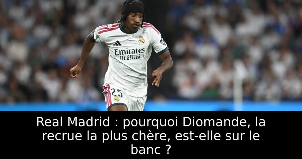 Real Madrid : pourquoi Diomande, la recrue la plus chère, est-elle sur le banc ?