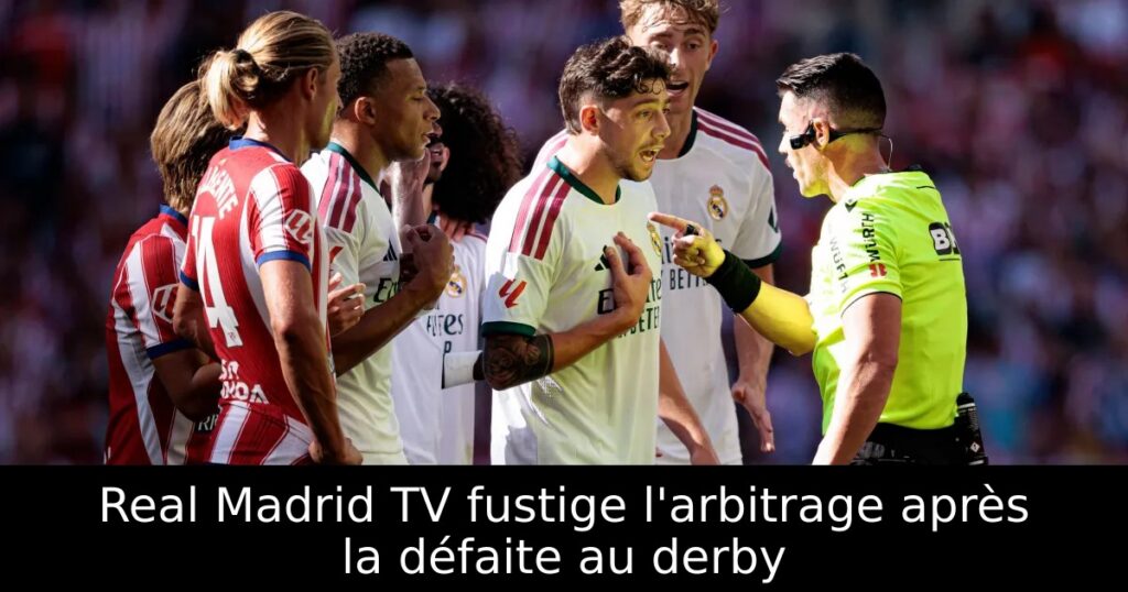 Real Madrid TV fustige l&rsquo;arbitrage après la défaite au derby