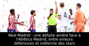 Real Madrid : une défaite amère face à l&rsquo;Atlético Madrid, entre erreurs défensives et méforme des stars