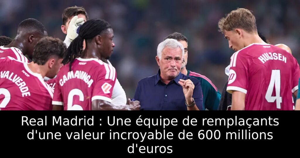 Real Madrid : Une équipe de remplaçants d&rsquo;une valeur incroyable de 600 millions d&rsquo;euros