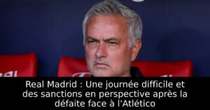 Real Madrid : Une journée difficile et des sanctions en perspective après la défaite face à l&rsquo;Atlético