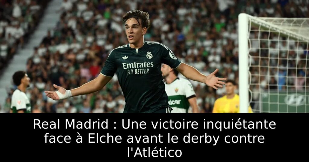 Real Madrid : Une victoire inquiétante face à Elche avant le derby contre l&rsquo;Atlético