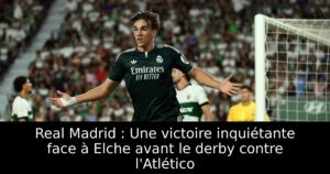 Real Madrid : Une victoire inquiétante face à Elche avant le derby contre l&rsquo;Atlético
