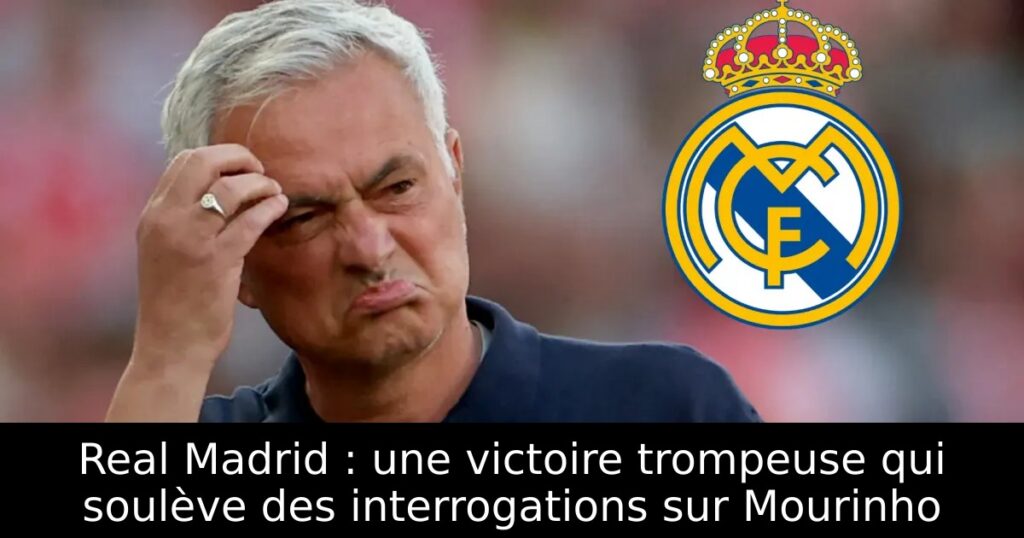 Real Madrid : une victoire trompeuse qui soulève des interrogations sur Mourinho