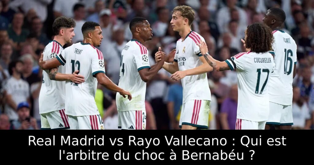 Real Madrid vs Rayo Vallecano : Qui est l&rsquo;arbitre du choc à Bernabéu ?