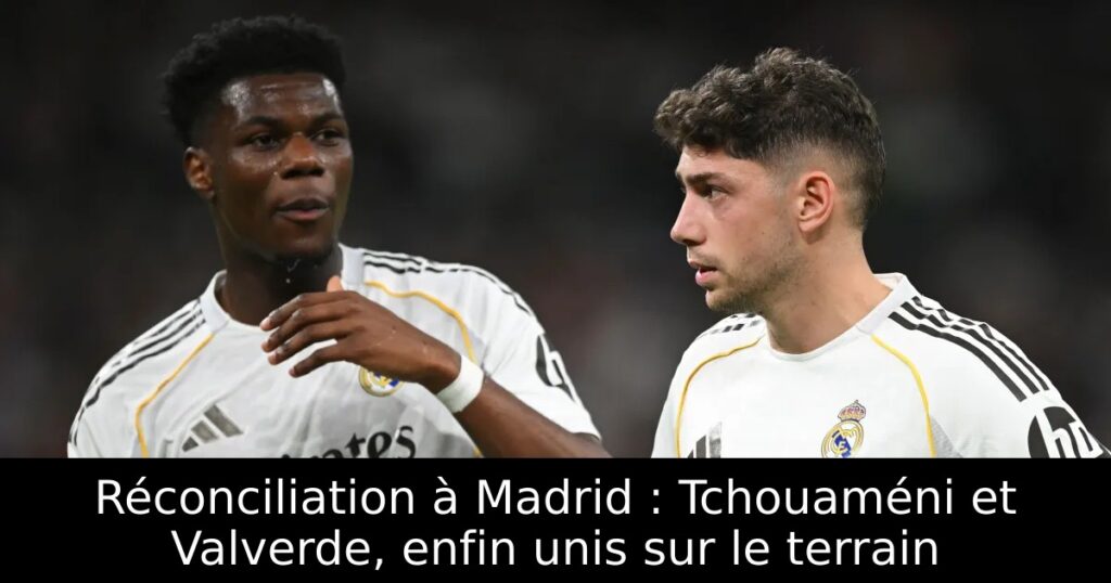 Réconciliation à Madrid : Tchouaméni et Valverde, enfin unis sur le terrain