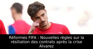 Réformes FIFA : Nouvelles règles sur la résiliation des contrats après la crise Alvarez