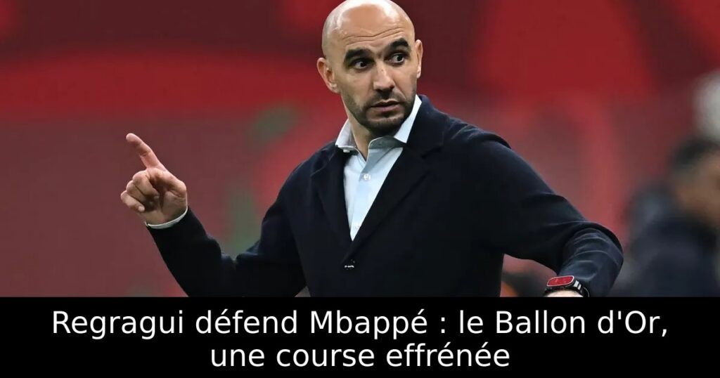 Regragui défend Mbappé : le Ballon d&rsquo;Or, une course effrénée