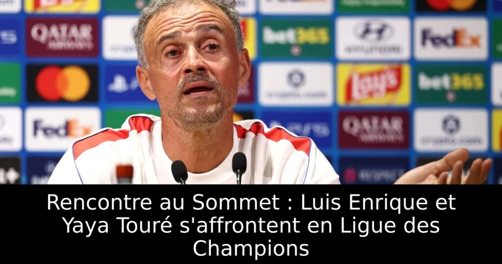 Rencontre au Sommet : Luis Enrique et Yaya Touré s&rsquo;affrontent en Ligue des Champions