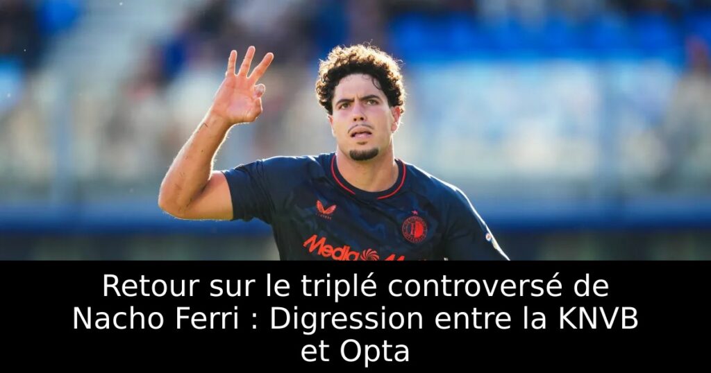 Retour sur le triplé controversé de Nacho Ferri : Digression entre la KNVB et Opta