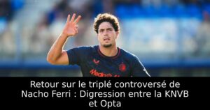 Retour sur le triplé controversé de Nacho Ferri : Digression entre la KNVB et Opta