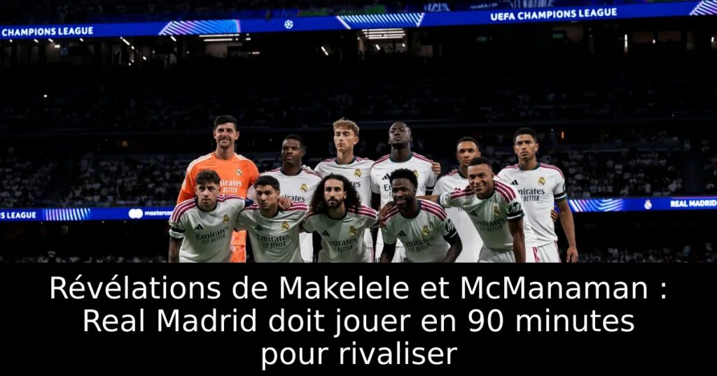 Révélations de Makelele et McManaman : Real Madrid doit jouer en 90 minutes pour rivaliser