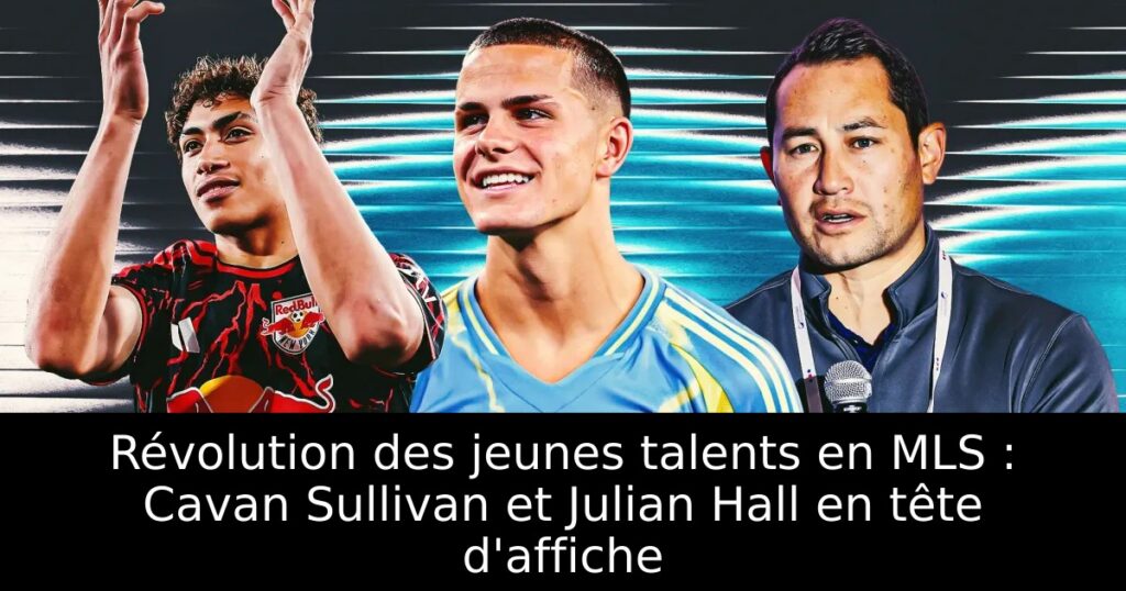 Révolution des jeunes talents en MLS : Cavan Sullivan et Julian Hall en tête d&rsquo;affiche