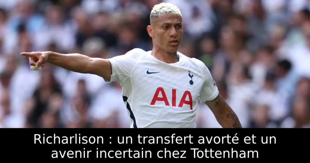 Richarlison : un transfert avorté et un avenir incertain chez Tottenham