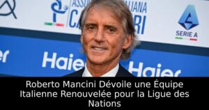 Roberto Mancini Dévoile une Équipe Italienne Renouvelée pour la Ligue des Nations