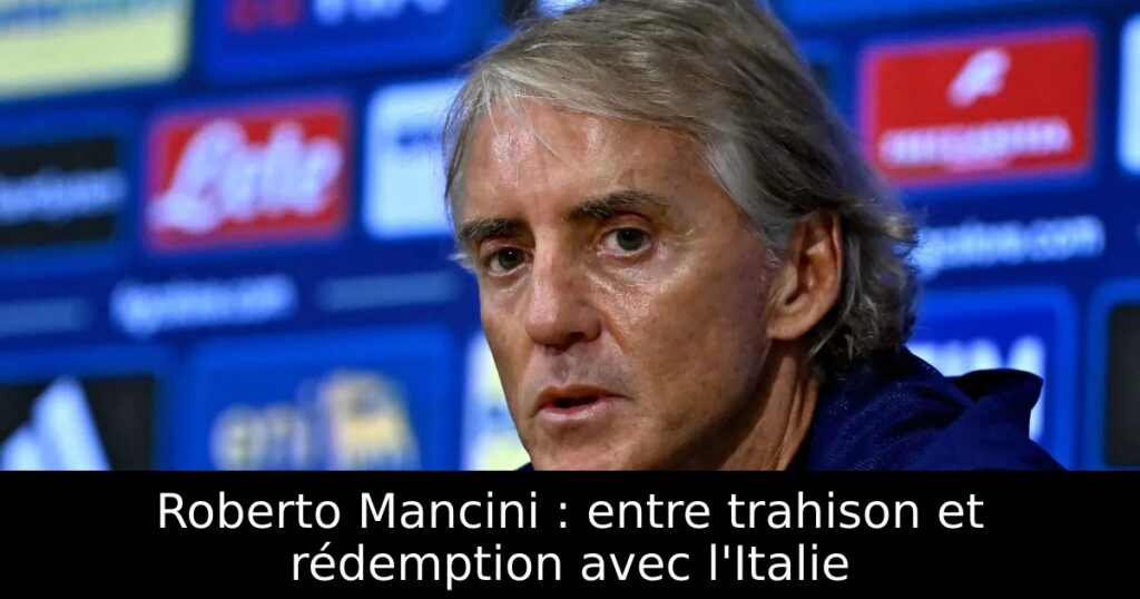 Roberto Mancini : entre trahison et rédemption avec l&rsquo;Italie