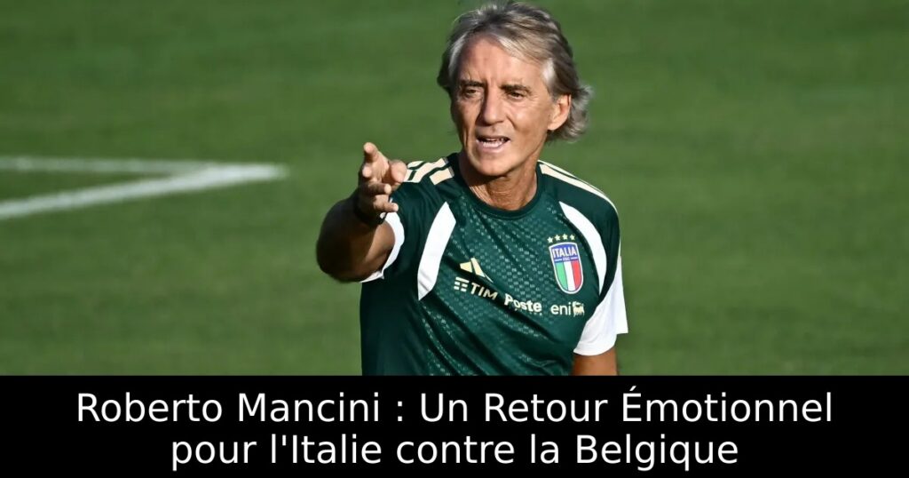 Roberto Mancini : Un Retour Émotionnel pour l&rsquo;Italie contre la Belgique