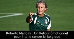 Roberto Mancini : Un Retour Émotionnel pour l&rsquo;Italie contre la Belgique