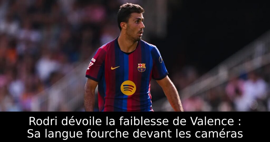 Rodri dévoile la faiblesse de Valence : Sa langue fourche devant les caméras
