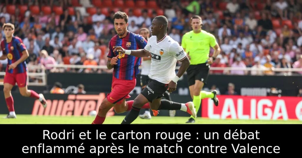 Rodri et le carton rouge : un débat enflammé après le match contre Valence