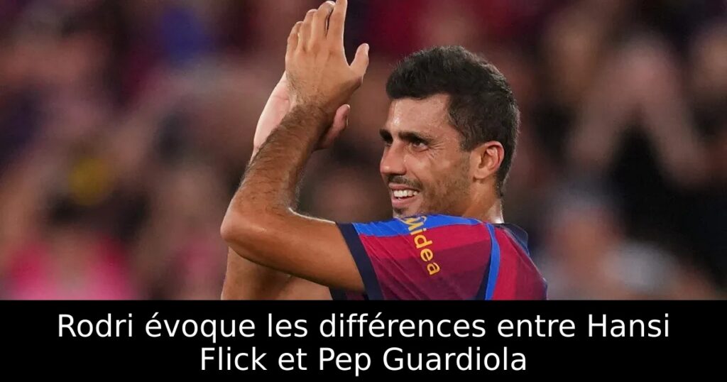 Rodri évoque les différences entre Hansi Flick et Pep Guardiola