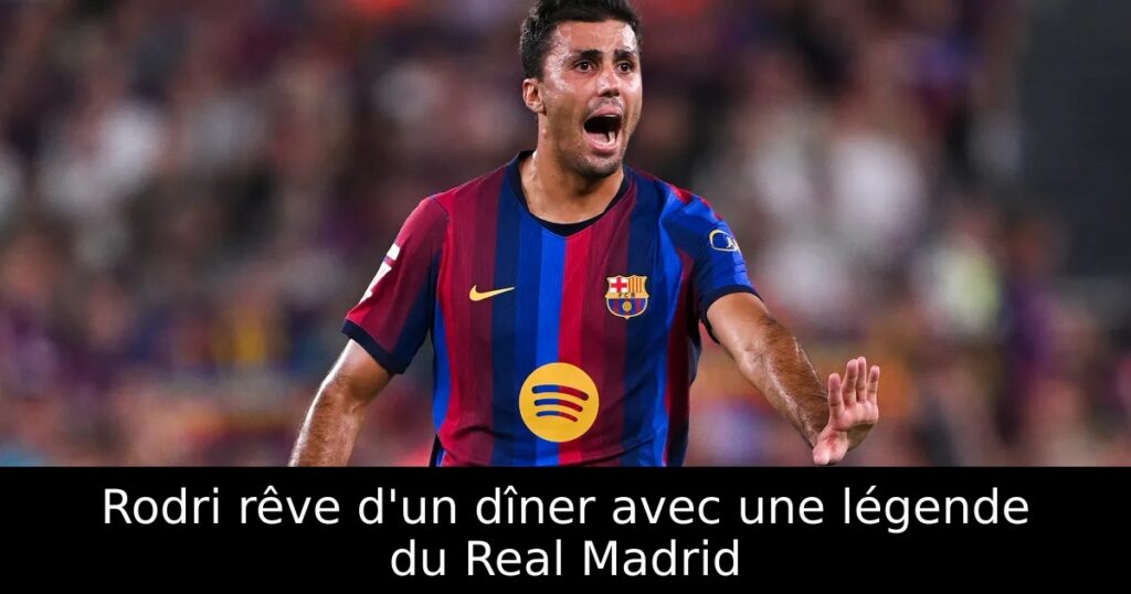 Rodri rêve d&rsquo;un dîner avec une légende du Real Madrid