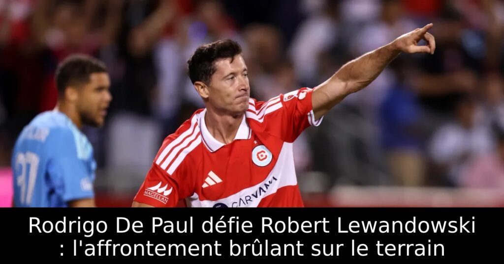 Rodrigo De Paul défie Robert Lewandowski : l&rsquo;affrontement brûlant sur le terrain