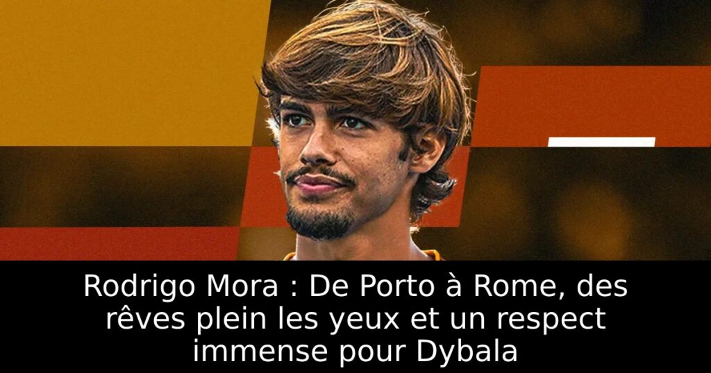 Rodrigo Mora : De Porto à Rome, des rêves plein les yeux et un respect immense pour Dybala