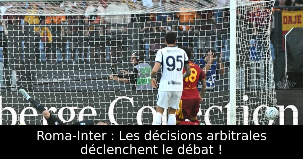 Roma-Inter : Les décisions arbitrales déclenchent le débat !