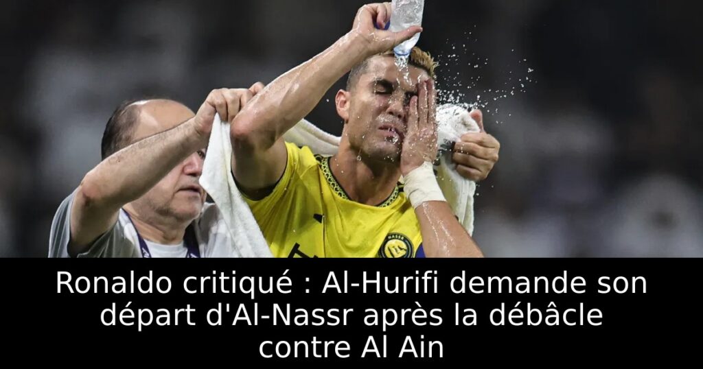 Ronaldo critiqué : Al-Hurifi demande son départ d&rsquo;Al-Nassr après la débâcle contre Al Ain