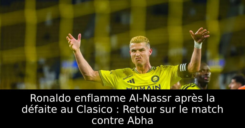 Ronaldo enflamme Al-Nassr après la défaite au Clasico : Retour sur le match contre Abha