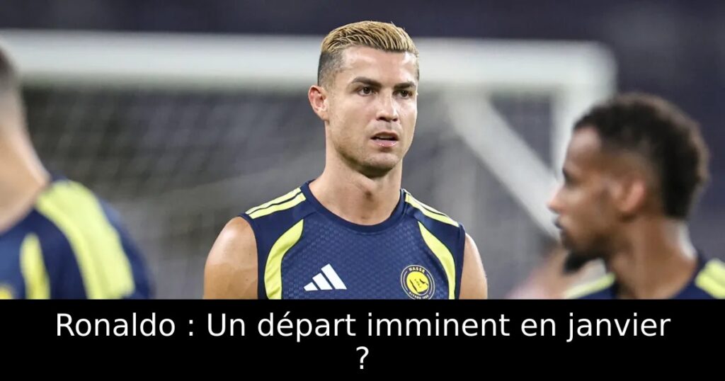 Ronaldo : Un départ imminent en janvier ?