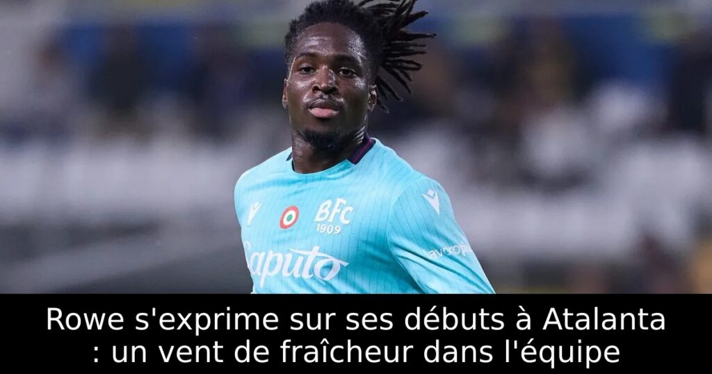 Rowe s&rsquo;exprime sur ses débuts à Atalanta : un vent de fraîcheur dans l&rsquo;équipe