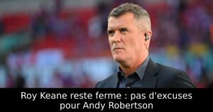 Roy Keane reste ferme : pas d&rsquo;excuses pour Andy Robertson