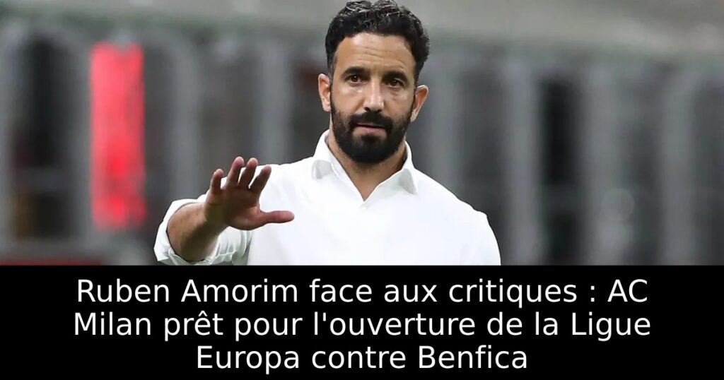 Ruben Amorim face aux critiques : AC Milan prêt pour l&rsquo;ouverture de la Ligue Europa contre Benfica