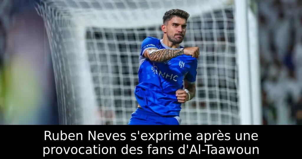 Ruben Neves s&rsquo;exprime après une provocation des fans d&rsquo;Al-Taawoun