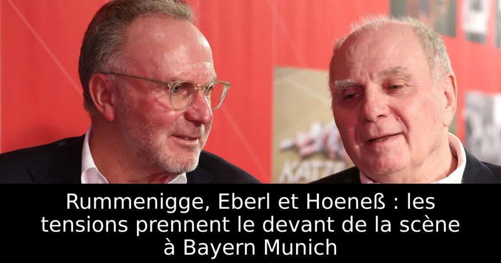 Rummenigge, Eberl et Hoeneß : les tensions prennent le devant de la scène à Bayern Munich