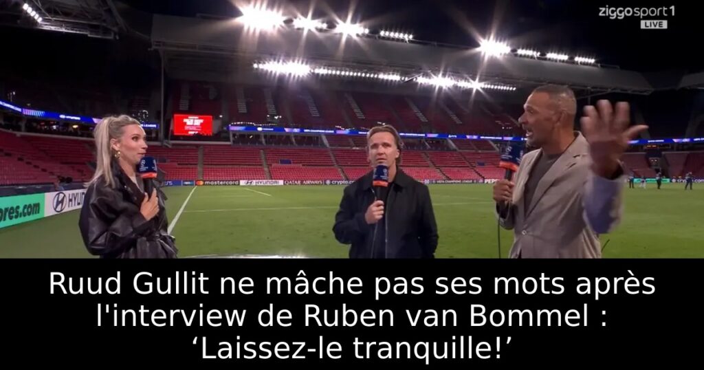 Ruud Gullit ne mâche pas ses mots après l&rsquo;interview de Ruben van Bommel : ‘Laissez-le tranquille!’