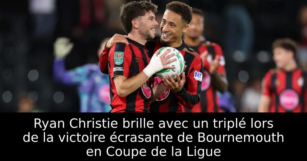 Ryan Christie brille avec un triplé lors de la victoire écrasante de Bournemouth en Coupe de la Ligue