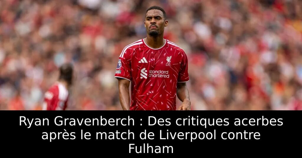 Ryan Gravenberch : Des critiques acerbes après le match de Liverpool contre Fulham