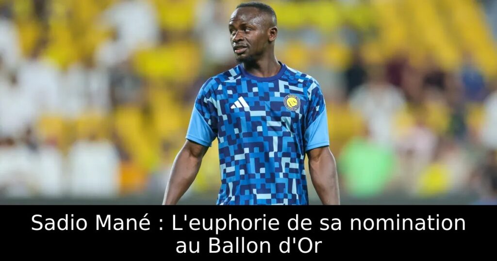 Sadio Mané : L&rsquo;euphorie de sa nomination au Ballon d&rsquo;Or