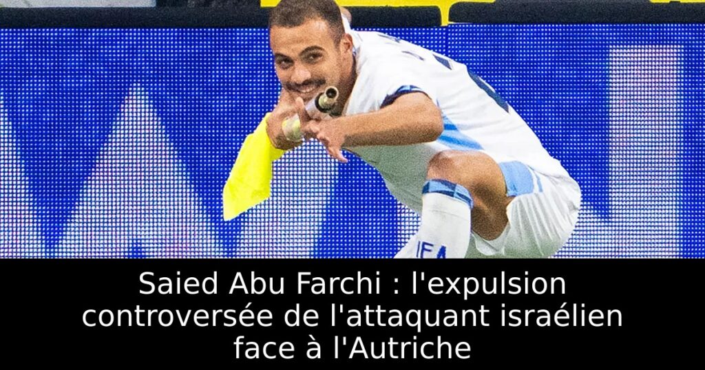 Saied Abu Farchi : l&rsquo;expulsion controversée de l&rsquo;attaquant israélien face à l&rsquo;Autriche