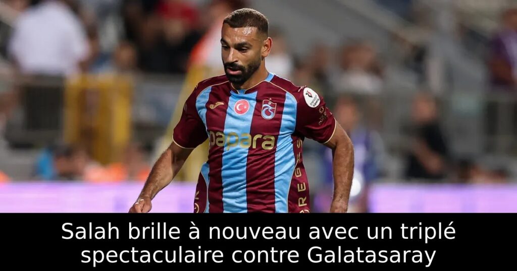 Salah brille à nouveau avec un triplé spectaculaire contre Galatasaray